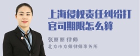 上海侵权责任纠纷打官司期限怎么算