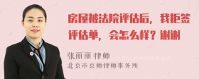 房屋被法院评估后，我拒签评估单，会怎么样？谢谢