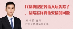 民法典规定欠债人玩失踪了。法院怎样判他欠债的问题