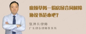 麻烦草拟一份房屋合同解除协议书范本吧？