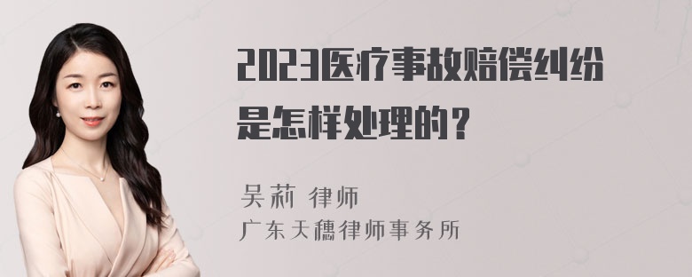 2023医疗事故赔偿纠纷是怎样处理的？