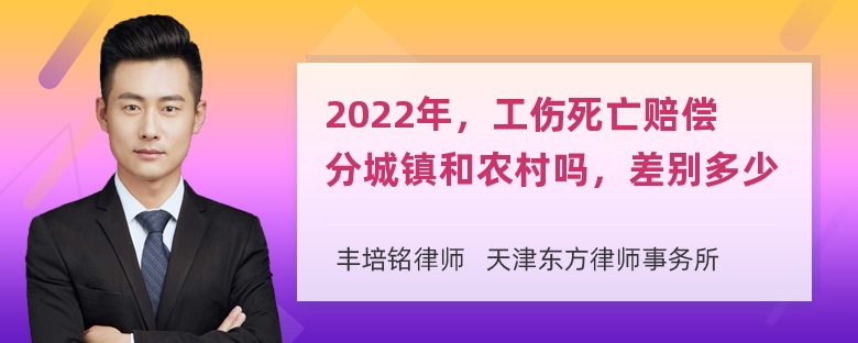 2022年，工伤死亡赔偿分城镇和农村吗，差别多少