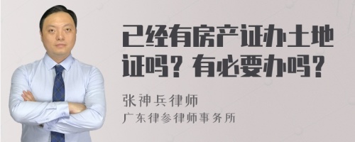 已经有房产证办土地证吗？有必要办吗？