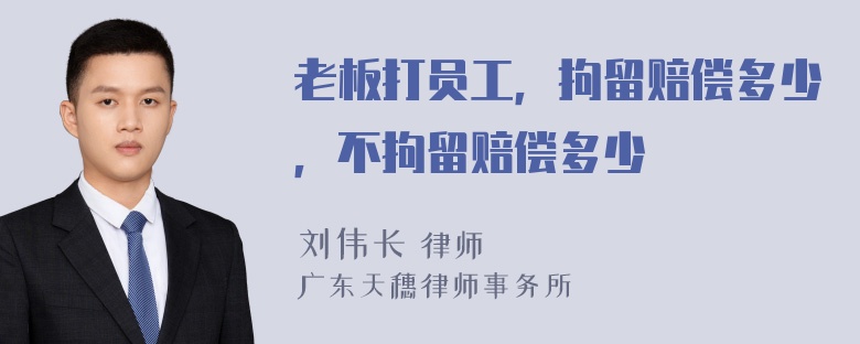 老板打员工，拘留赔偿多少，不拘留赔偿多少