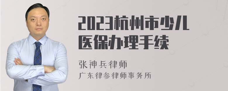 2023杭州市少儿医保办理手续