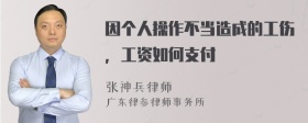 因个人操作不当造成的工伤，工资如何支付