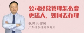 公司经营管理怎么变更法人，如何去办理