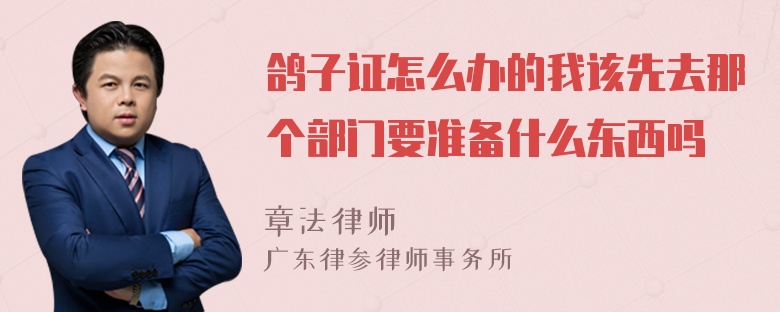 鸽子证怎么办的我该先去那个部门要准备什么东西吗