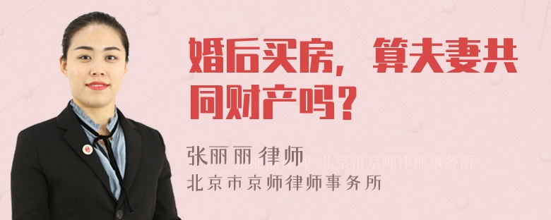 婚后买房，算夫妻共同财产吗？