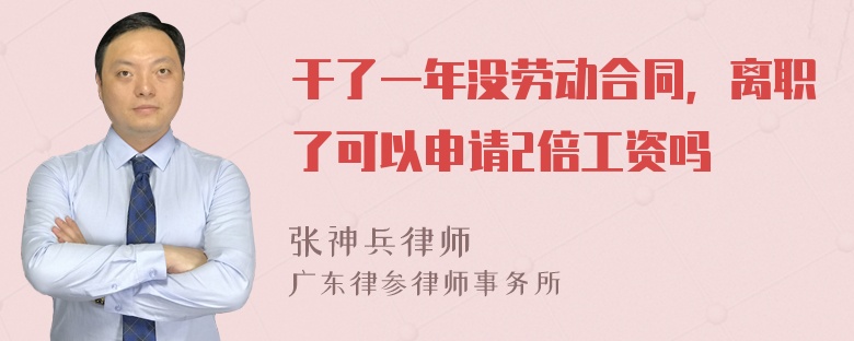 干了一年没劳动合同，离职了可以申请2倍工资吗