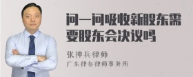 问一问吸收新股东需要股东会决议吗