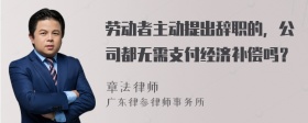 劳动者主动提出辞职的，公司都无需支付经济补偿吗？