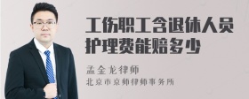 工伤职工含退休人员护理费能赔多少