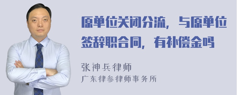 原单位关闭分流，与原单位签辞职合同，有补偿金吗