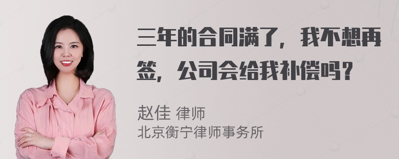 三年的合同满了，我不想再签，公司会给我补偿吗？