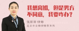 我想离婚，但是男方不同意，我要咋办？