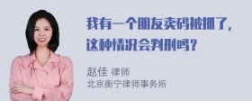 我有一个朋友卖码被抓了，这种情况会判刑吗？