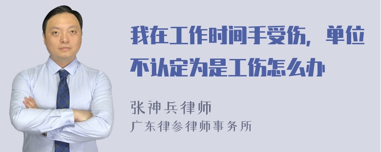 我在工作时间手受伤，单位不认定为是工伤怎么办