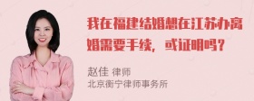 我在福建结婚想在江苏办离婚需要手续，或证明吗？