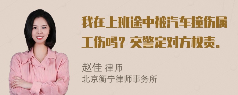 我在上班途中被汽车撞伤属工伤吗？交警定对方权责。