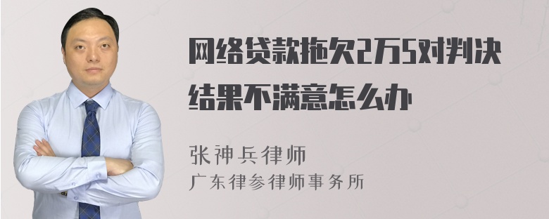 网络贷款拖欠2万5对判决结果不满意怎么办