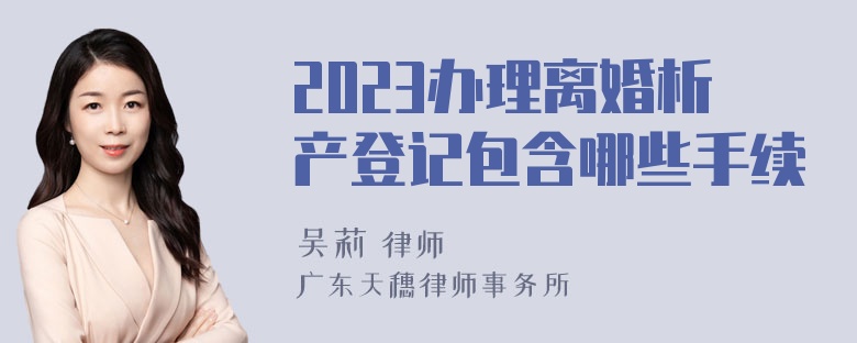 2023办理离婚析产登记包含哪些手续