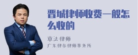 晋城律师收费一般怎么收的