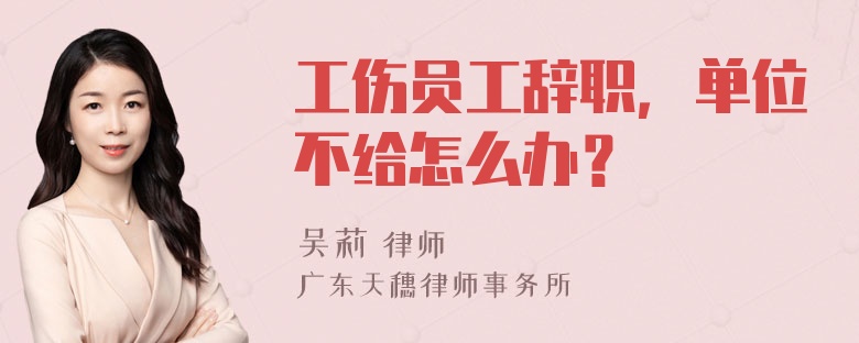 工伤员工辞职，单位不给怎么办？