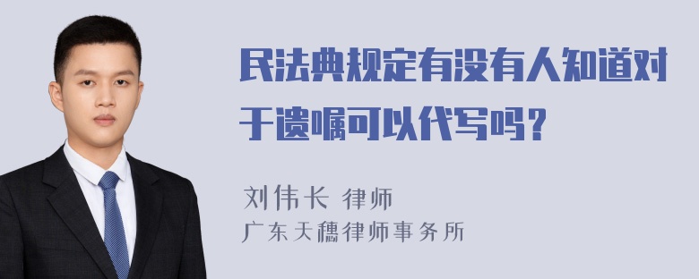 民法典规定有没有人知道对于遗嘱可以代写吗？