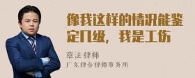 像我这样的情况能鉴定几级，我是工伤