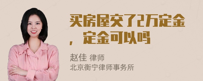 买房屋交了2万定金，定金可以吗