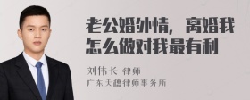 老公婚外情，离婚我怎么做对我最有利