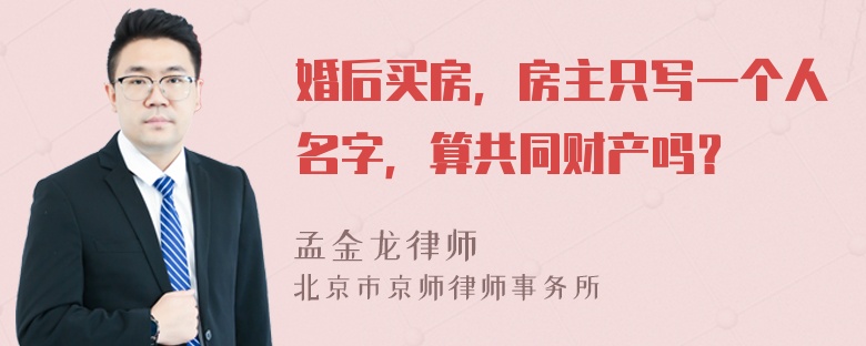 婚后买房，房主只写一个人名字，算共同财产吗？