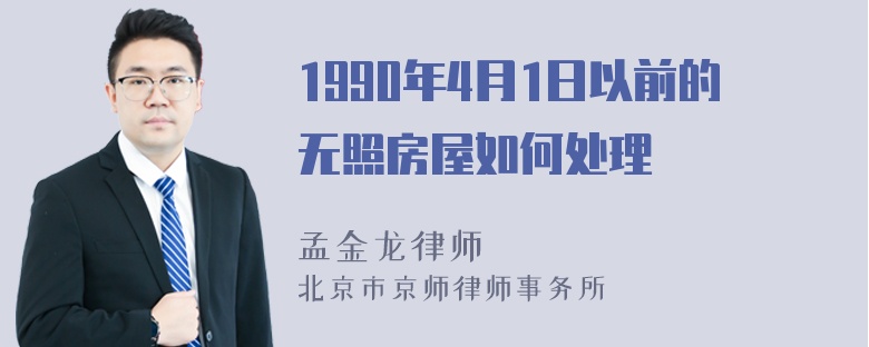 1990年4月1日以前的无照房屋如何处理