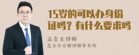 15岁的可以办身份证吗？有什么要求吗