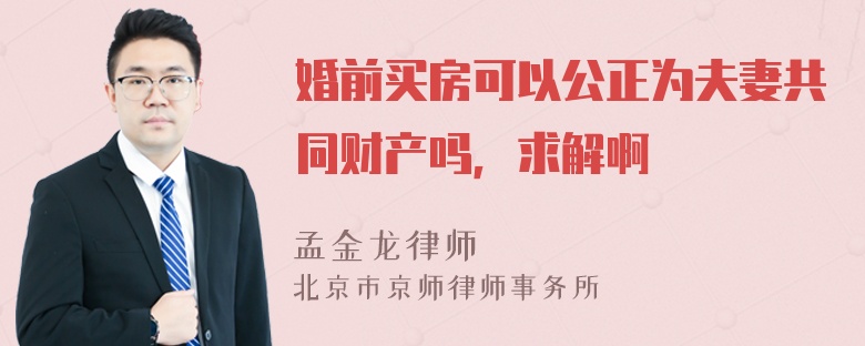 婚前买房可以公正为夫妻共同财产吗，求解啊