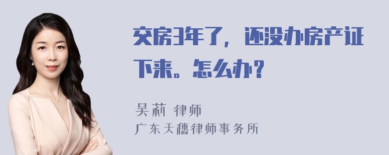 交房3年了，还没办房产证下来。怎么办？