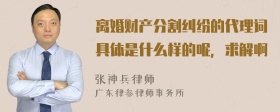 离婚财产分割纠纷的代理词具体是什么样的呢，求解啊