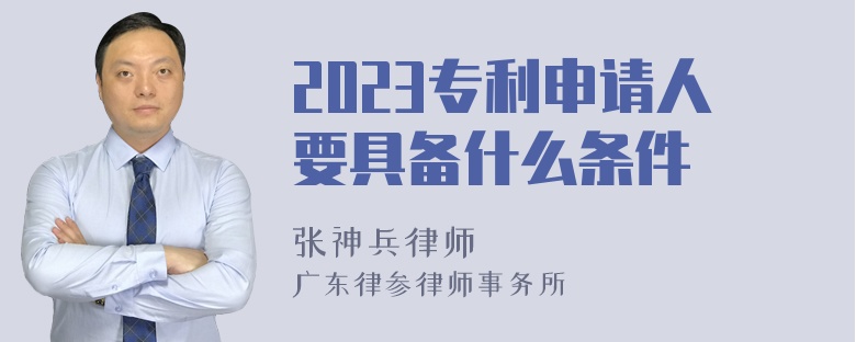 2023专利申请人要具备什么条件