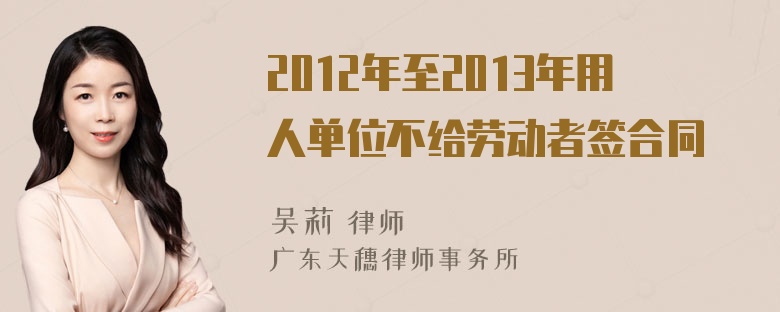 2012年至2013年用人单位不给劳动者签合同