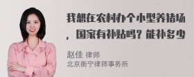 我想在农村办个小型养猪场，国家有补贴吗？能补多少