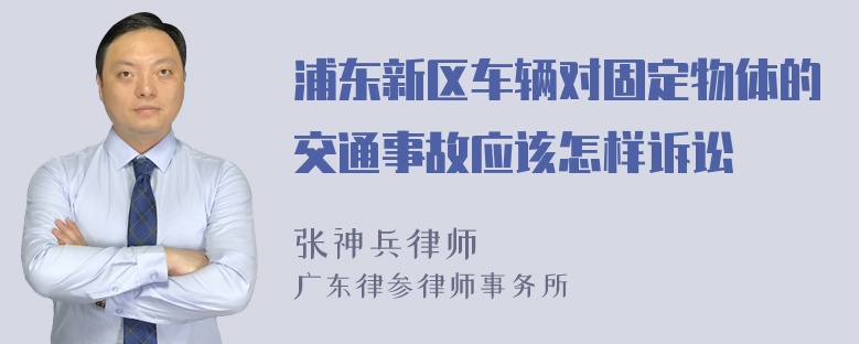 浦东新区车辆对固定物体的交通事故应该怎样诉讼
