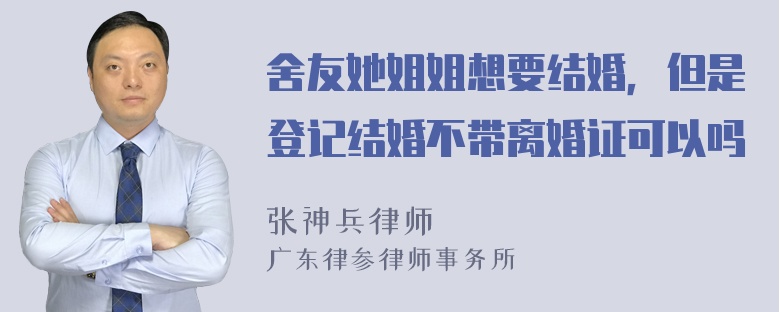 舍友她姐姐想要结婚，但是登记结婚不带离婚证可以吗