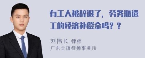 有工人被辞退了，劳务派遣工的经济补偿金吗？？