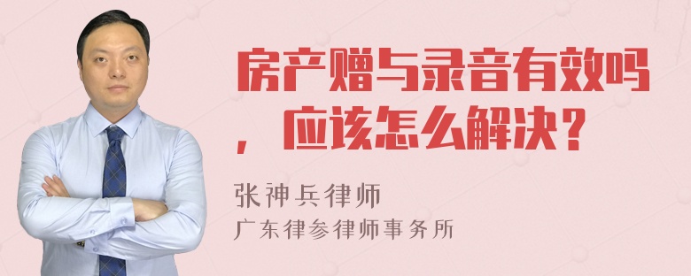 房产赠与录音有效吗，应该怎么解决？