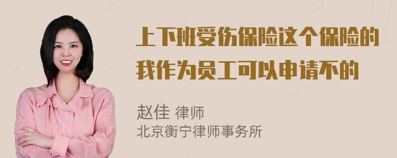 上下班受伤保险这个保险的我作为员工可以申请不的