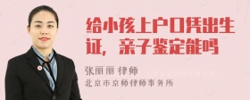 给小孩上户口凭出生证，亲子鉴定能吗