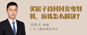 买房子首付付多少划算，应该怎么解决？