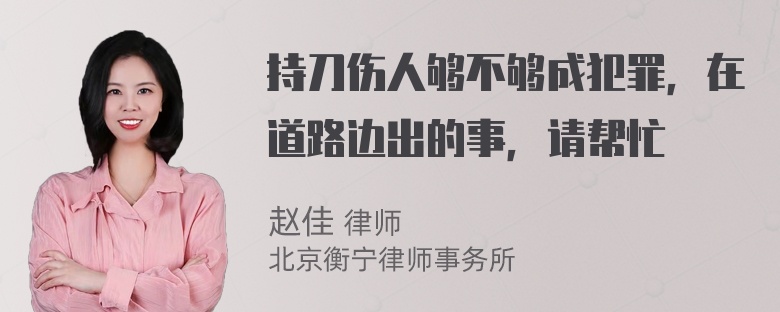 持刀伤人够不够成犯罪，在道路边出的事，请帮忙