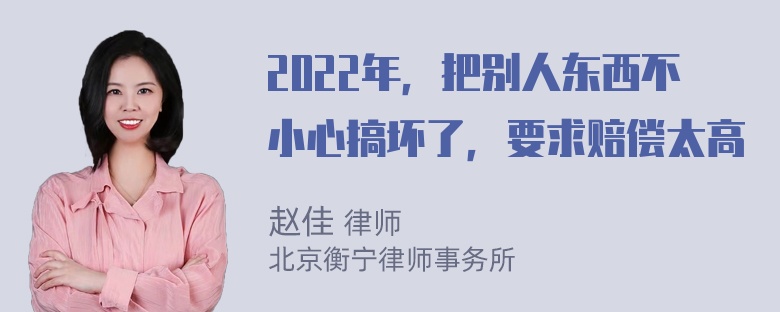 2022年，把别人东西不小心搞坏了，要求赔偿太高